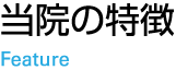 当院の特徴　Feature