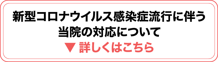 新型コロナウイルス感染症流行に伴う当院の対応について　詳しくはこちら