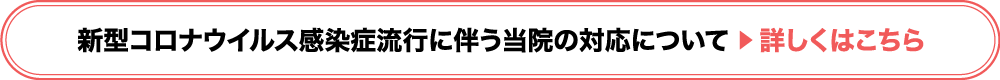 新型コロナウイルス感染症流行に伴う当院の対応について　詳しくはこちら
