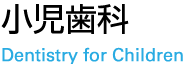 小児歯科 Dentistry