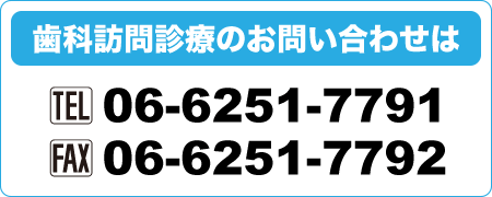 歯科訪問診療のお問い合わせは TEL 06-6251-7791 FAX 06-6251-7792 